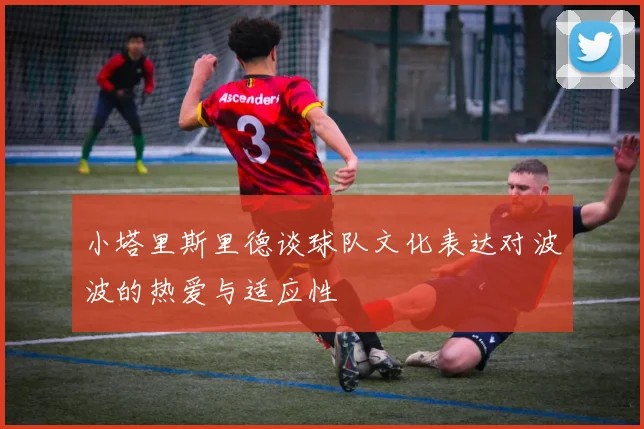 小塔里斯里德谈球队文化表达对波波的热爱与适应性