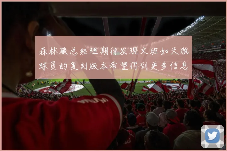 森林狼总经理期待发现文班如天赋球员的复刻版本希望得到更多信息
