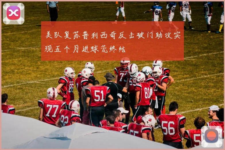 美队复苏普利西奇反击破门助攻实现五个月进球荒终结
