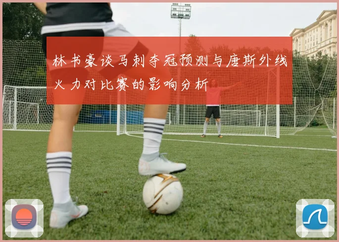 林书豪谈马刺夺冠预测与唐斯外线火力对比赛的影响分析