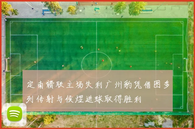 定南赣联主场失利广州豹凭借图多列传射与侯煜进球取得胜利