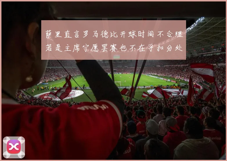 萨里直言罗马德比开球时间不合理若是主席宁愿罢赛也不在乎扣分处罚