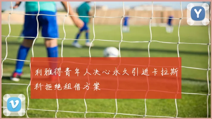 利雅得青年人决心永久引进卡拉斯科拒绝租借方案