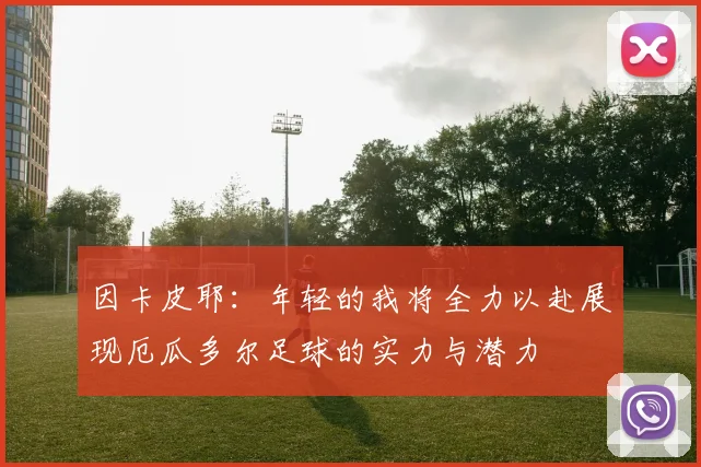 因卡皮耶：年轻的我将全力以赴展现厄瓜多尔足球的实力与潜力