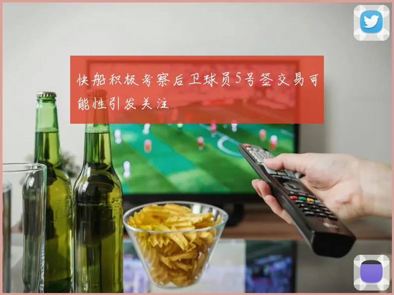 快船积极考察后卫球员5号签交易可能性引发关注