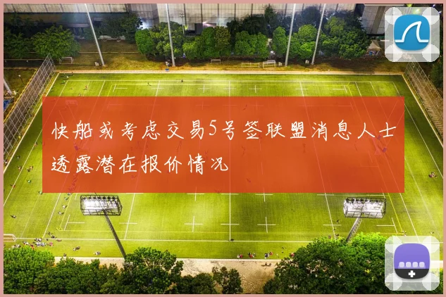 快船或考虑交易5号签联盟消息人士透露潜在报价情况