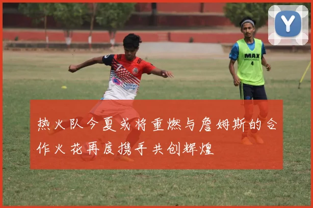 热火队今夏或将重燃与詹姆斯的合作火花再度携手共创辉煌