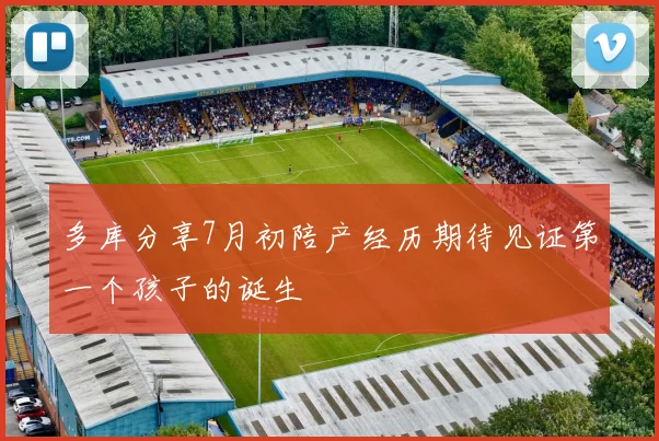 多库分享7月初陪产经历期待见证第一个孩子的诞生