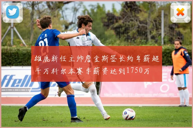 雄鹿新任主帅詹金斯签长约年薪超千万科尔本赛季薪资达到1750万