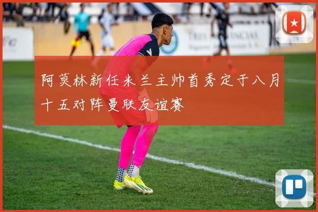 阿莫林新任米兰主帅首秀定于八月十五对阵曼联友谊赛