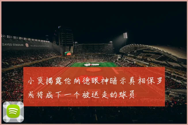 小莫揭露伦纳德眼神暗示真相保罗或将成下一个被送走的球员